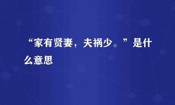 “家有贤妻，夫祸少。”是什么意思