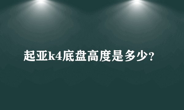 起亚k4底盘高度是多少？
