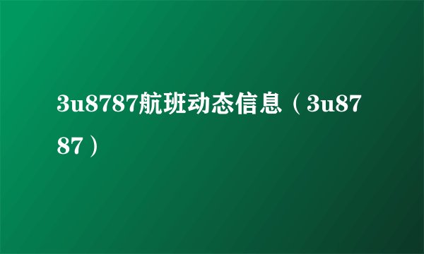 3u8787航班动态信息（3u8787）