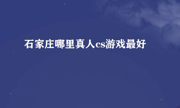 石家庄哪里真人cs游戏最好