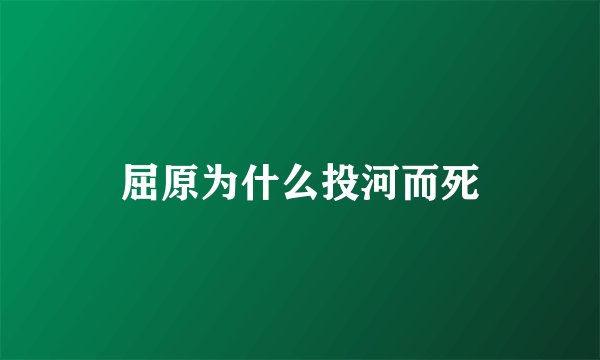 屈原为什么投河而死