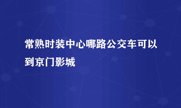 常熟时装中心哪路公交车可以到京门影城