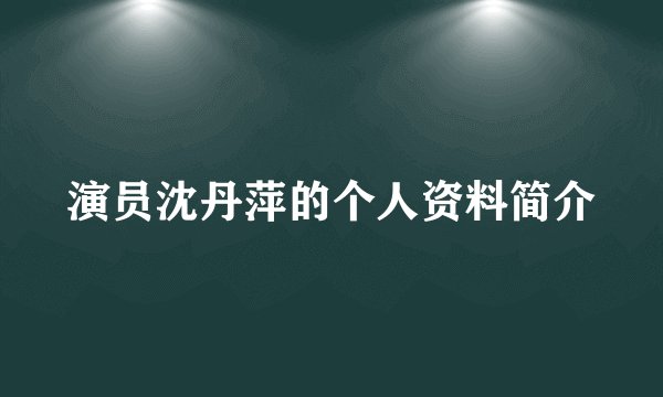 演员沈丹萍的个人资料简介