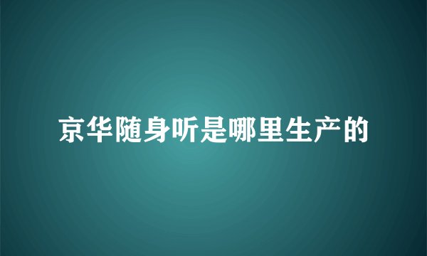 京华随身听是哪里生产的