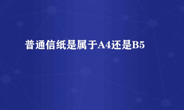 普通信纸是属于A4还是B5