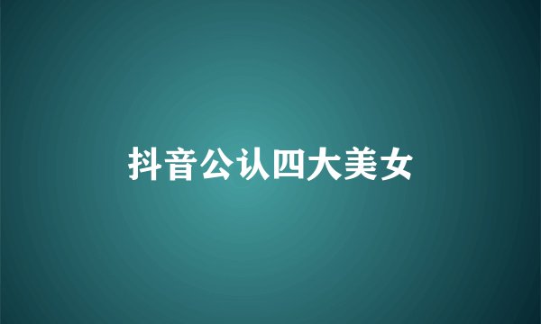 抖音公认四大美女