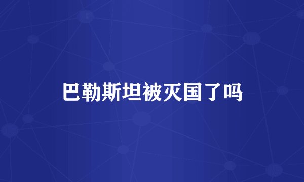 巴勒斯坦被灭国了吗