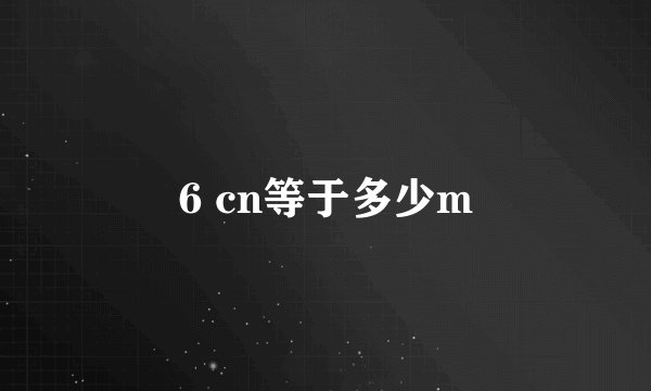 6 cn等于多少m
