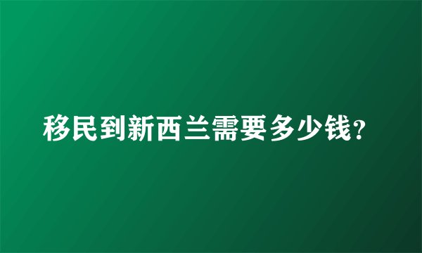 移民到新西兰需要多少钱？
