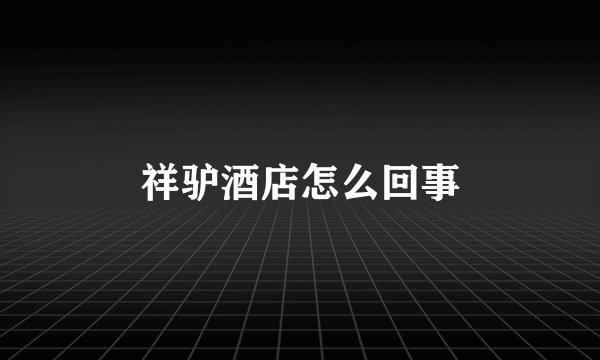 祥驴酒店怎么回事