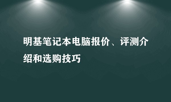 明基笔记本电脑报价、评测介绍和选购技巧