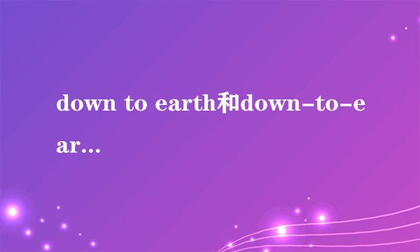 down to earth和down-to-earth的区别是什么