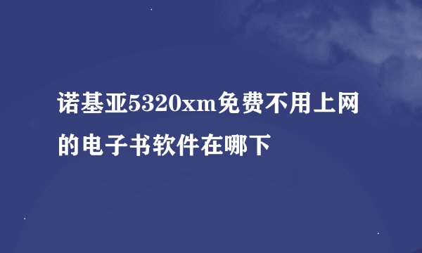 诺基亚5320xm免费不用上网的电子书软件在哪下