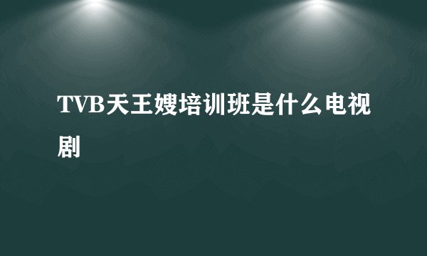 TVB天王嫂培训班是什么电视剧