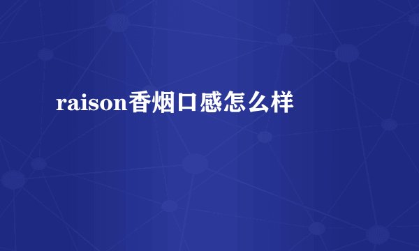 raison香烟口感怎么样