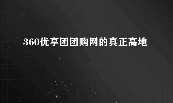 360优享团团购网的真正高地