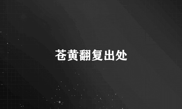 苍黄翻复出处