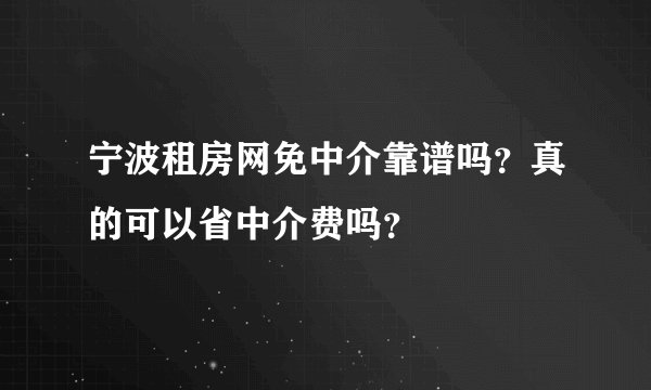 宁波租房网免中介靠谱吗？真的可以省中介费吗？