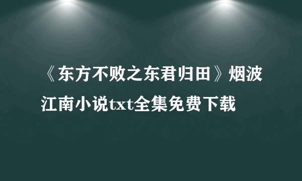 《东方不败之东君归田》烟波江南小说txt全集免费下载