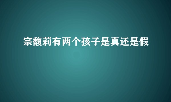 宗馥莉有两个孩子是真还是假