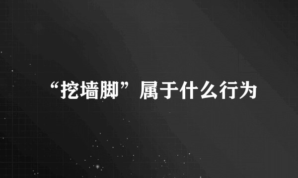 “挖墙脚”属于什么行为