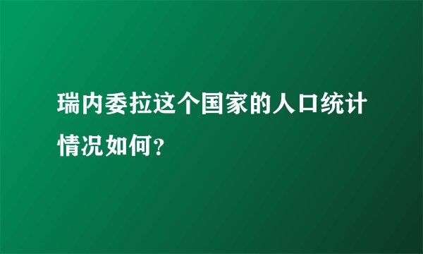 瑞内委拉这个国家的人口统计情况如何？