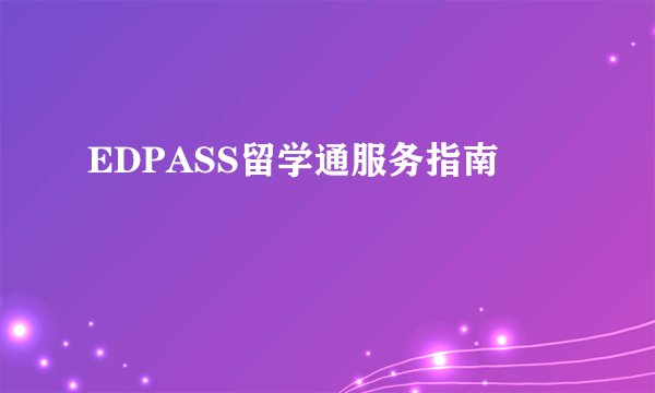 EDPASS留学通服务指南