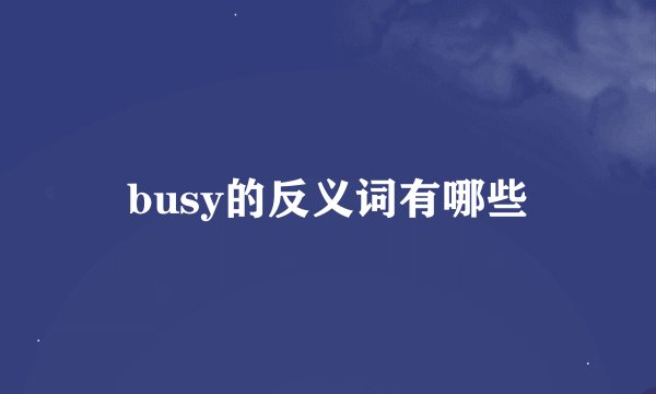busy的反义词有哪些