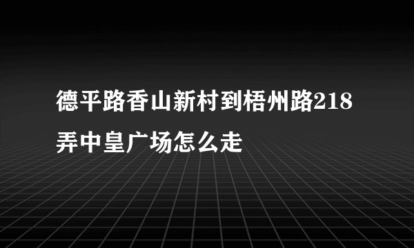 德平路香山新村到梧州路218弄中皇广场怎么走