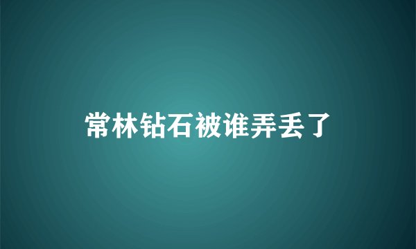 常林钻石被谁弄丢了