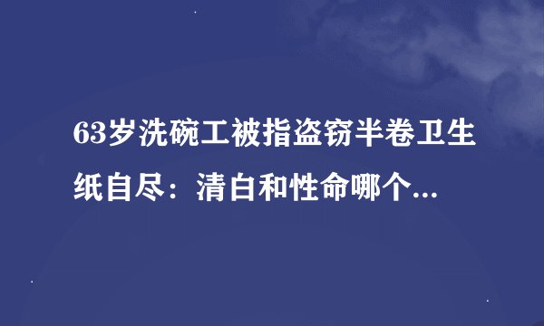 63岁洗碗工被指盗窃半卷卫生纸自尽:清白和性命哪个更重要?
