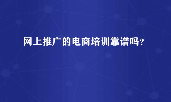 网上推广的电商培训靠谱吗？
