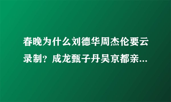 春晚为什么刘德华周杰伦要云录制？成龙甄子丹吴京都亲临现场了？