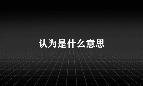 认为是什么意思