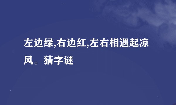 左边绿,右边红,左右相遇起凉风。猜字谜
