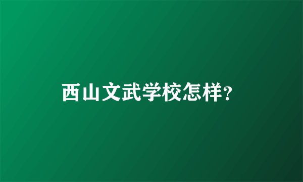 西山文武学校怎样？