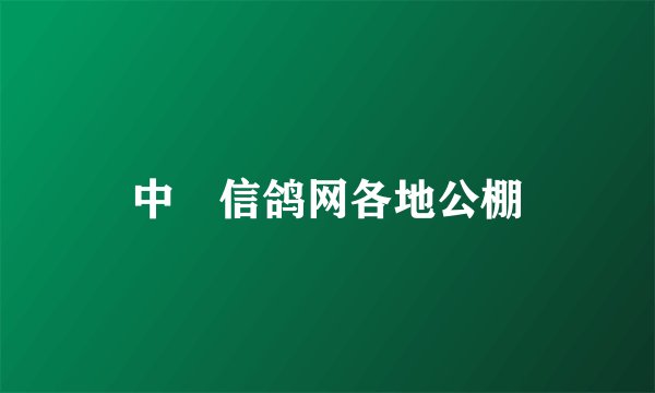 中囯信鸽网各地公棚