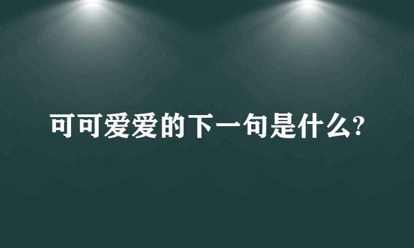 可可爱爱的下一句是什么?