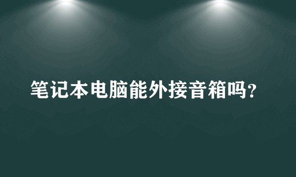 笔记本电脑能外接音箱吗？