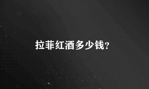 拉菲红酒多少钱？