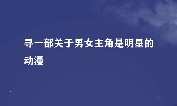 寻一部关于男女主角是明星的动漫