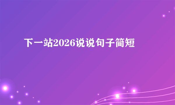 下一站2026说说句子简短