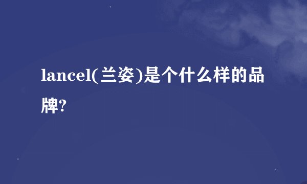 lancel(兰姿)是个什么样的品牌?
