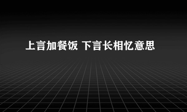 上言加餐饭 下言长相忆意思
