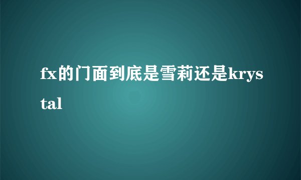 fx的门面到底是雪莉还是krystal