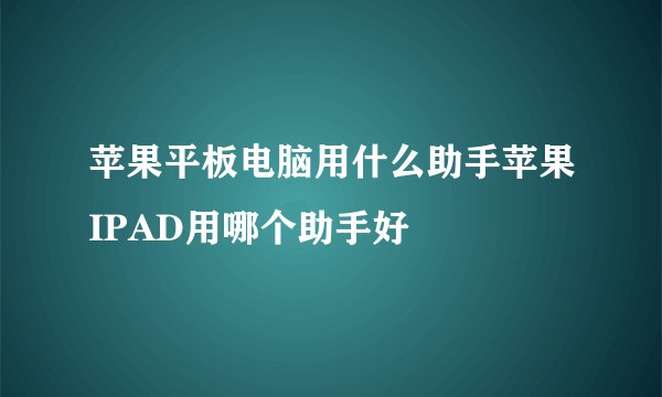 苹果平板电脑用什么助手苹果IPAD用哪个助手好
