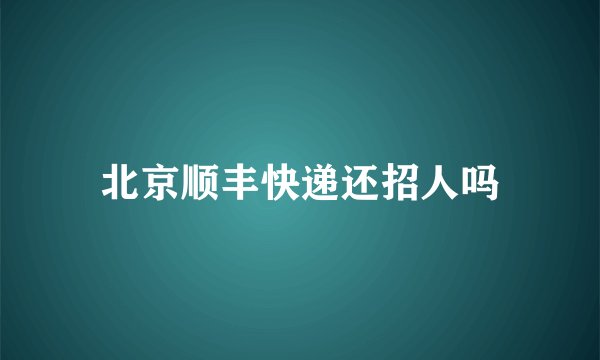 北京顺丰快递还招人吗
