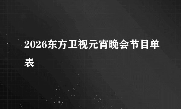 2026东方卫视元宵晚会节目单表