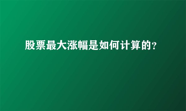 股票最大涨幅是如何计算的？