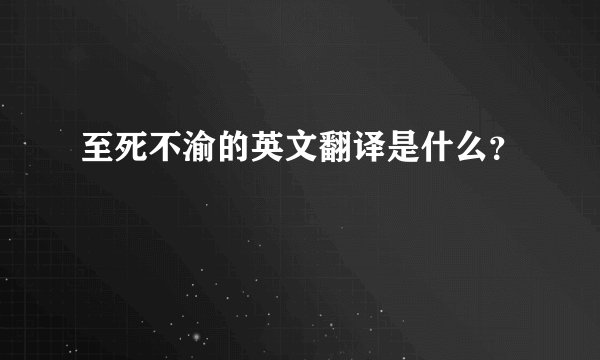至死不渝的英文翻译是什么？